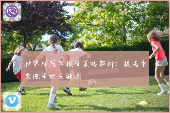 世界杯冠军投注策略解析:提高中奖概率的关键点