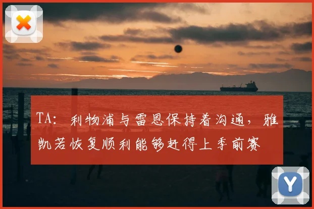 TA：利物浦与雷恩保持着沟通，雅凯若恢复顺利能够赶得上季前赛