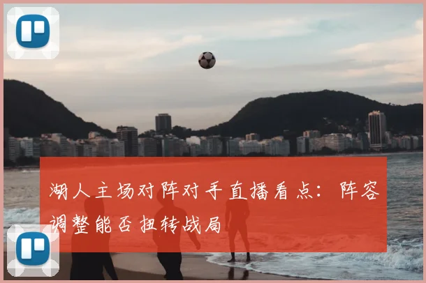 湖人主场对阵对手直播看点：阵容调整能否扭转战局