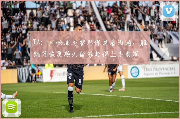 TA：利物浦与雷恩保持着沟通，雅凯若恢复顺利能够赶得上季前赛