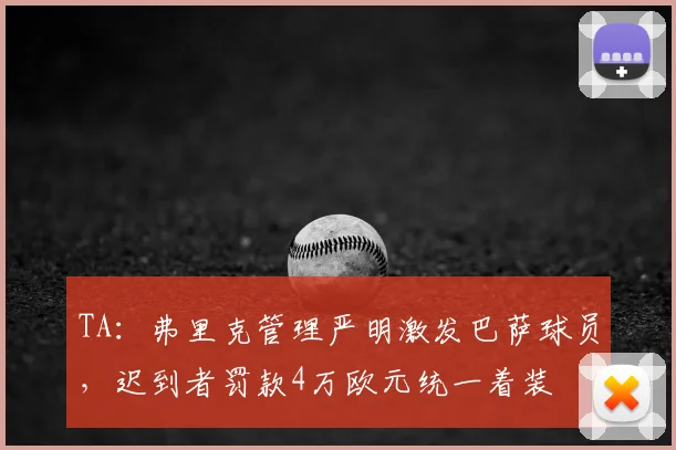 TA：弗里克管理严明激发巴萨球员，迟到者罚款4万欧元统一着装