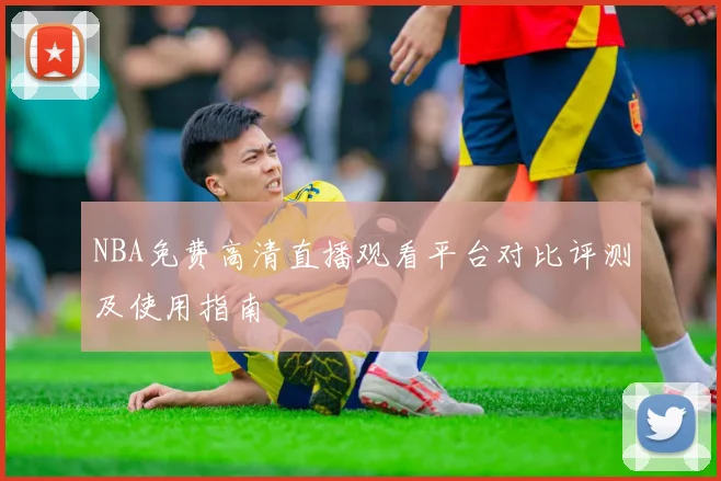 NBA免费高清直播观看平台对比评测及使用指南