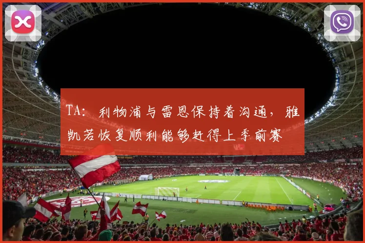 TA：利物浦与雷恩保持着沟通，雅凯若恢复顺利能够赶得上季前赛