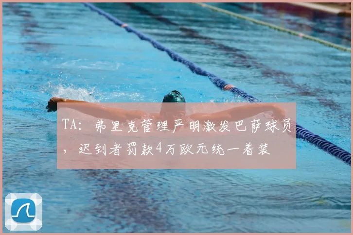 TA：弗里克管理严明激发巴萨球员，迟到者罚款4万欧元统一着装