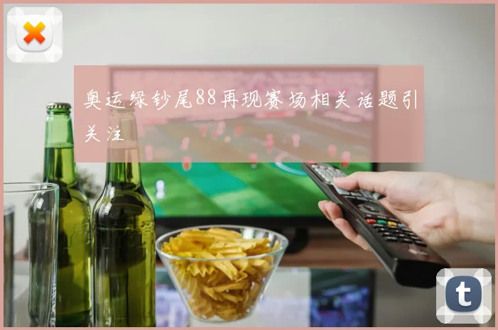 奥运绿钞尾88再现赛场相关话题引关注