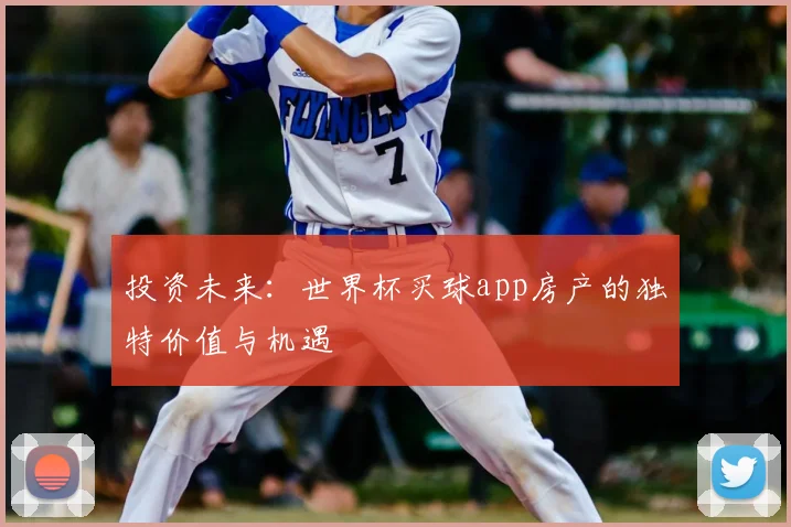 投资未来：世界杯买球app房产的独特价值与机遇