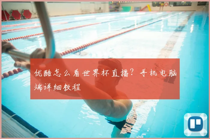 优酷怎么看世界杯直播？手机电脑端详细教程