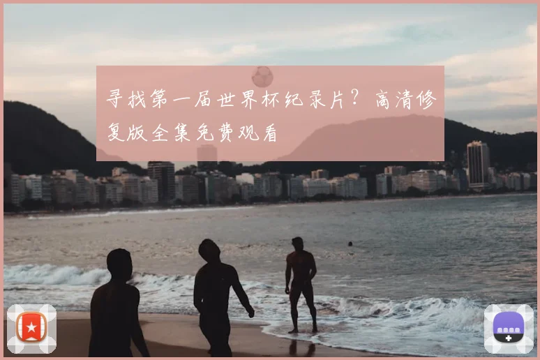 寻找第一届世界杯纪录片？高清修复版全集免费观看