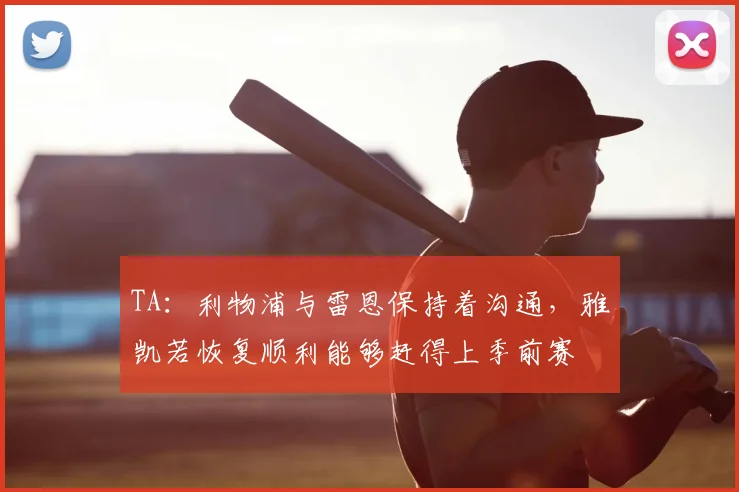 TA：利物浦与雷恩保持着沟通，雅凯若恢复顺利能够赶得上季前赛