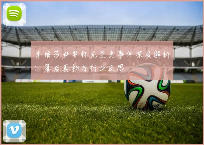 李丽莎世界杯无圣光事件深度解析:幕后真相与行业反思
