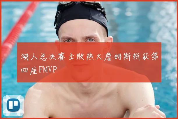 湖人总决赛击败热火詹姆斯斩获第四座FMVP