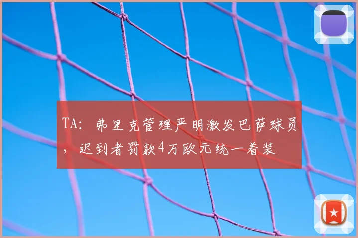TA：弗里克管理严明激发巴萨球员，迟到者罚款4万欧元统一着装