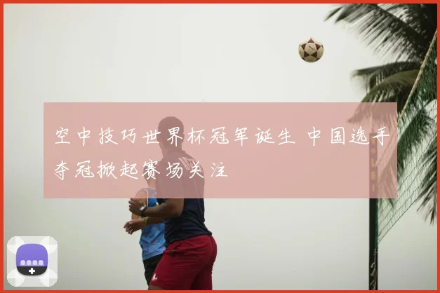 空中技巧世界杯冠军诞生 中国选手夺冠掀起赛场关注