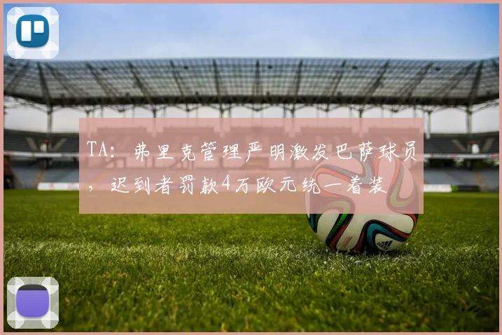 TA：弗里克管理严明激发巴萨球员，迟到者罚款4万欧元统一着装