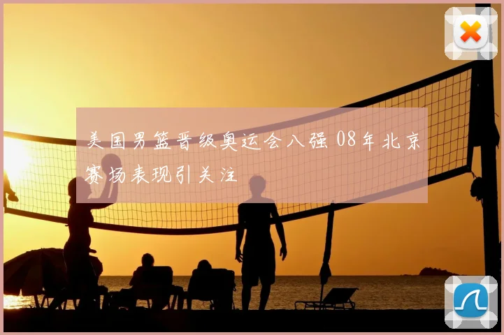 美国男篮晋级奥运会八强 08年北京赛场表现引关注
