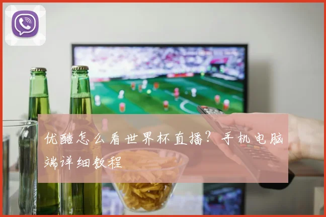 优酷怎么看世界杯直播？手机电脑端详细教程