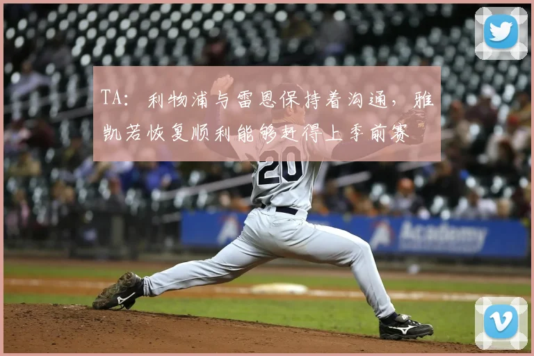 TA:利物浦与雷恩保持着沟通,雅凯若恢复顺利能够赶得上季前赛