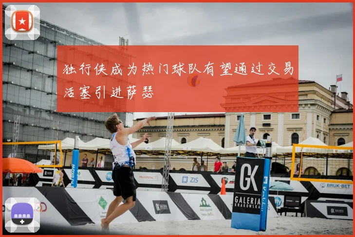 独行侠成为热门球队有望通过交易活塞引进萨瑟