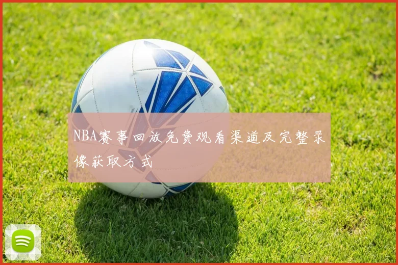 NBA赛事回放免费观看渠道及完整录像获取方式