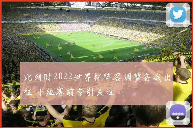 比利时2022世界杯阵容调整备战出征 小组赛前景引关注
