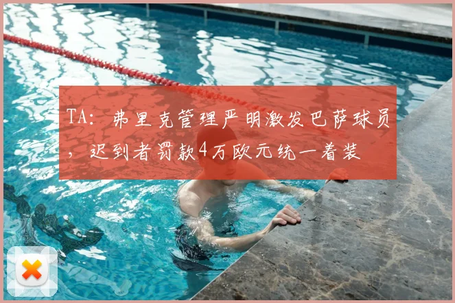 TA:弗里克管理严明激发巴萨球员,迟到者罚款4万欧元统一着装