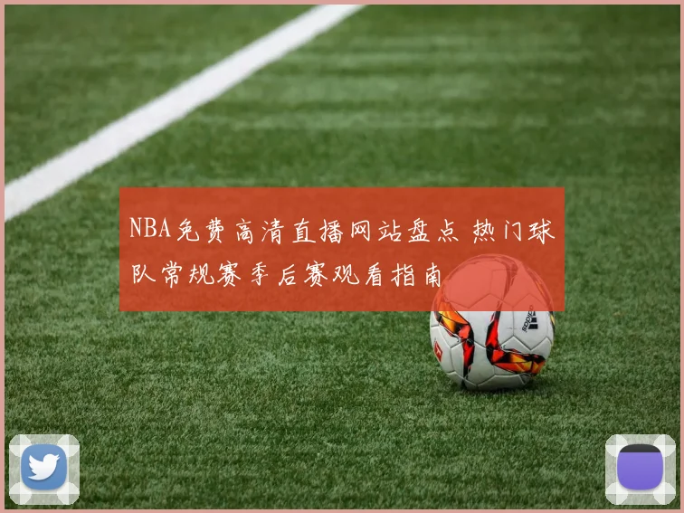NBA免费高清直播网站盘点 热门球队常规赛季后赛观看指南