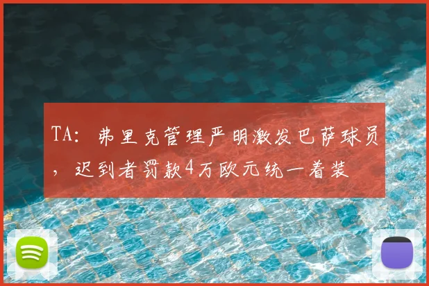 TA:弗里克管理严明激发巴萨球员,迟到者罚款4万欧元统一着装
