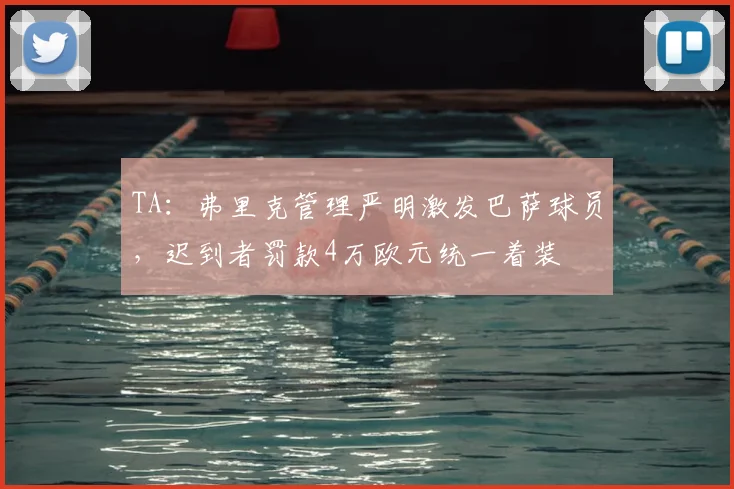 TA：弗里克管理严明激发巴萨球员，迟到者罚款4万欧元统一着装