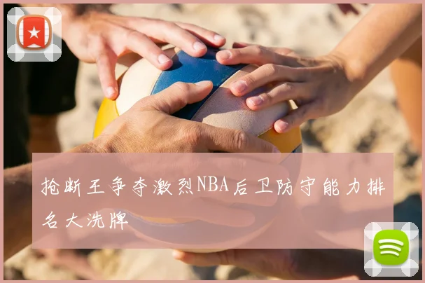 抢断王争夺激烈NBA后卫防守能力排名大洗牌