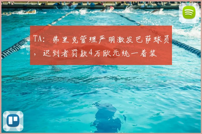 TA:弗里克管理严明激发巴萨球员,迟到者罚款4万欧元统一着装