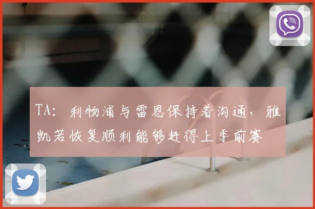 TA：利物浦与雷恩保持着沟通，雅凯若恢复顺利能够赶得上季前赛