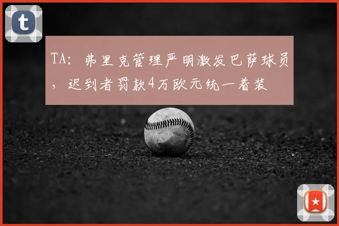 TA:弗里克管理严明激发巴萨球员,迟到者罚款4万欧元统一着装