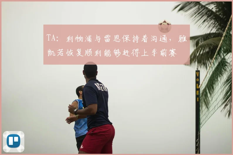 TA：利物浦与雷恩保持着沟通，雅凯若恢复顺利能够赶得上季前赛