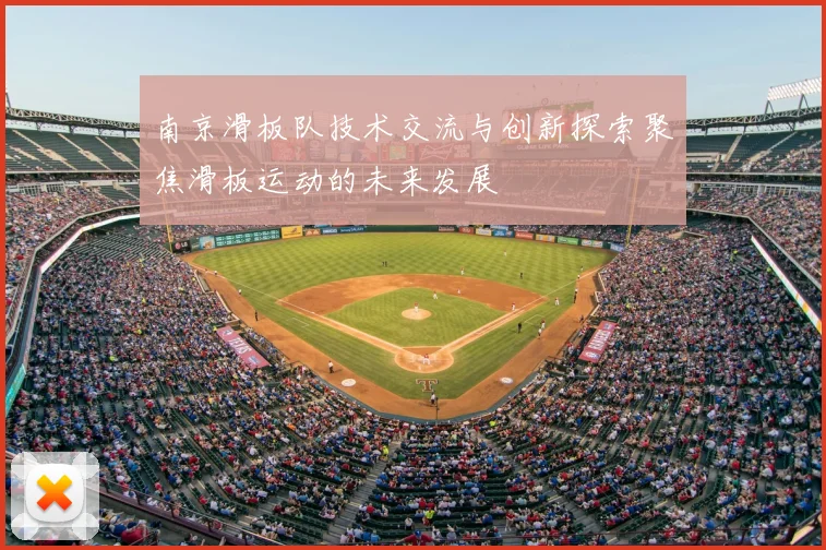 南京滑板队技术交流与创新探索聚焦滑板运动的未来发展