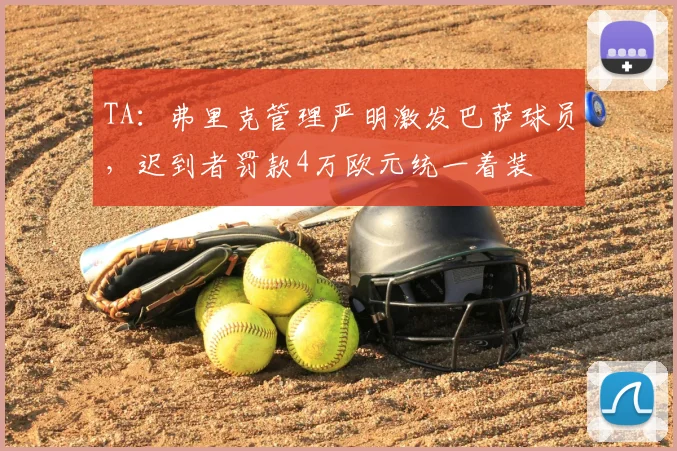 TA：弗里克管理严明激发巴萨球员，迟到者罚款4万欧元统一着装