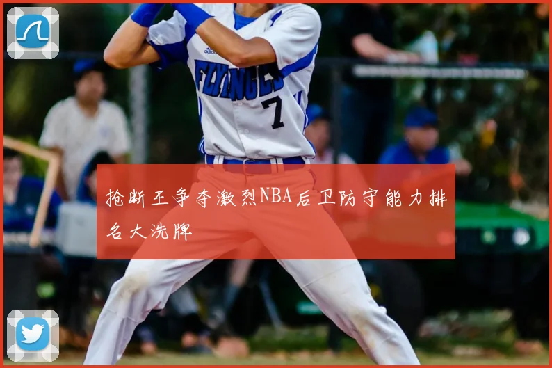 抢断王争夺激烈NBA后卫防守能力排名大洗牌