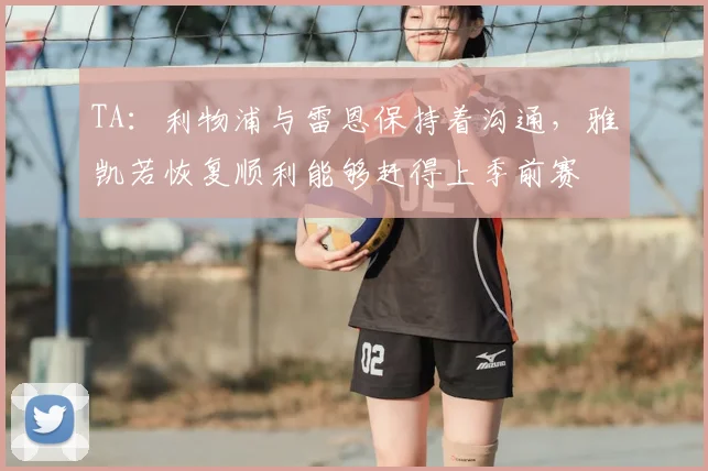 TA:利物浦与雷恩保持着沟通,雅凯若恢复顺利能够赶得上季前赛