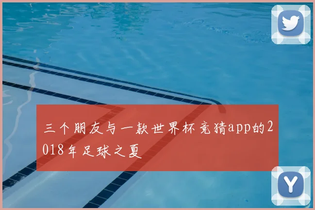 三个朋友与一款世界杯竞猜app的2018年足球之夏
