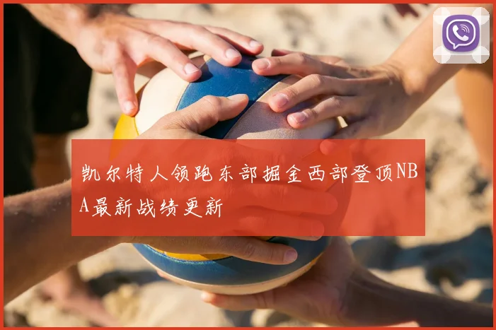凯尔特人领跑东部掘金西部登顶NBA最新战绩更新