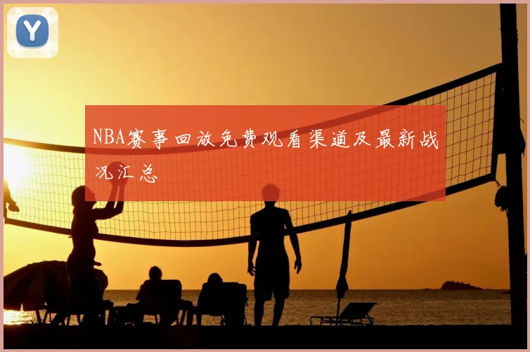 NBA赛事回放免费观看渠道及最新战况汇总