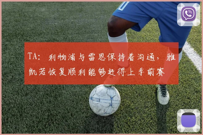 TA：利物浦与雷恩保持着沟通，雅凯若恢复顺利能够赶得上季前赛