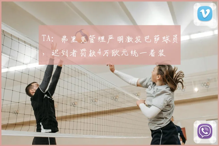 TA：弗里克管理严明激发巴萨球员，迟到者罚款4万欧元统一着装