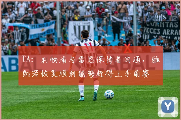 TA：利物浦与雷恩保持着沟通，雅凯若恢复顺利能够赶得上季前赛