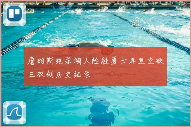 詹姆斯绝杀湖人险胜勇士库里空砍三双创历史纪录