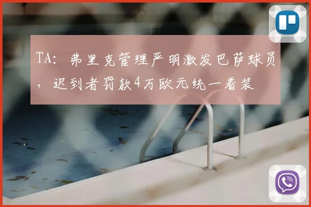TA:弗里克管理严明激发巴萨球员,迟到者罚款4万欧元统一着装