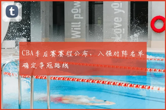 CBA季后赛赛程公布，八强对阵名单确定争冠路线