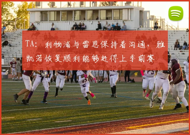 TA:利物浦与雷恩保持着沟通,雅凯若恢复顺利能够赶得上季前赛