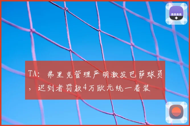 TA：弗里克管理严明激发巴萨球员，迟到者罚款4万欧元统一着装