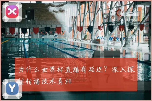 为什么世界杯直播有延迟?深入探讨转播技术真相