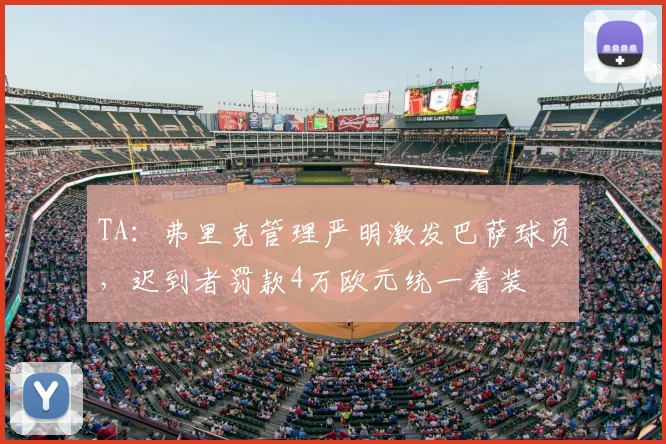 TA:弗里克管理严明激发巴萨球员,迟到者罚款4万欧元统一着装